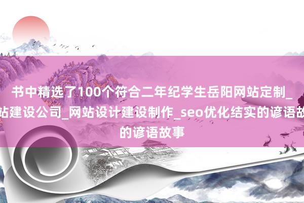 书中精选了100个符合二年纪学生岳阳网站定制_网站建设公司_网站设计建设制作_seo优化结实的谚语故事